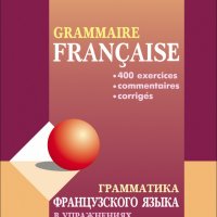 Grammaire française. Грамматика французского языка в упражнениях: 400 упражнений с ключами и комментариями